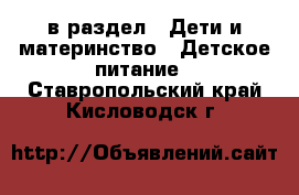  в раздел : Дети и материнство » Детское питание . Ставропольский край,Кисловодск г.